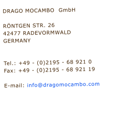 DRAGO MOCAMBO  GmbH 		    RNTGEN STR. 26  42477 RADEVORMWALD  GERMANY			               	   Tel.: +49 - (0)2195 - 68 921 0  Fax: +49 - (0)2195 - 68 921 19   E-mail: info@dragomocambo.com